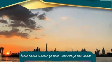 طقس الغد في الإمارات.. صحو مع تداخلات غائمة جزئياً